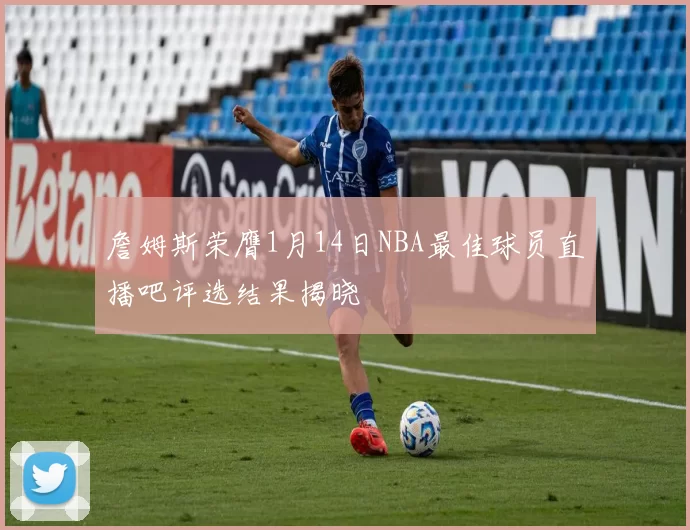 詹姆斯荣膺1月14日NBA最佳球员直播吧评选结果揭晓