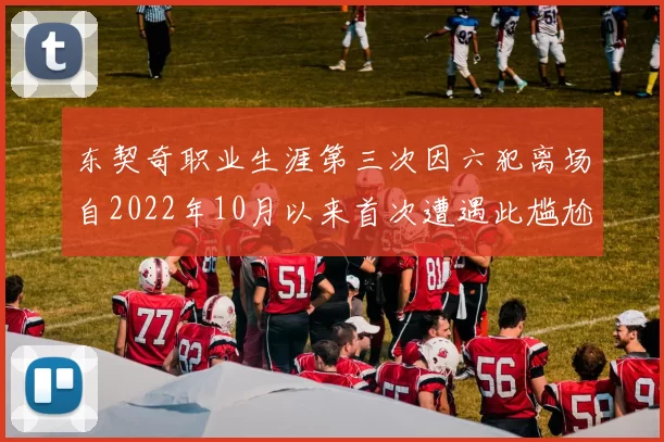 东契奇职业生涯第三次因六犯离场自2022年10月以来首次遭遇此尴尬局面