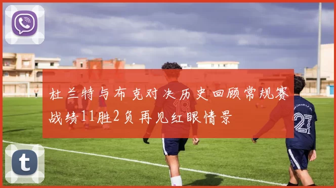 杜兰特与布克对决历史回顾常规赛战绩11胜2负再见红眼情景