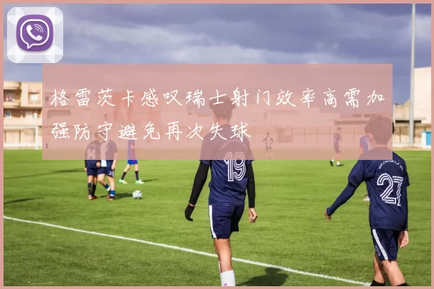 格雷茨卡感叹瑞士射门效率高需加强防守避免再次失球