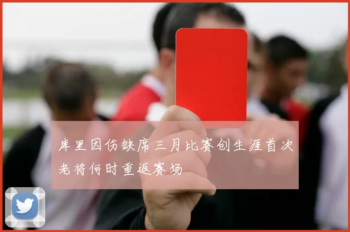 库里因伤缺席三月比赛创生涯首次老将何时重返赛场