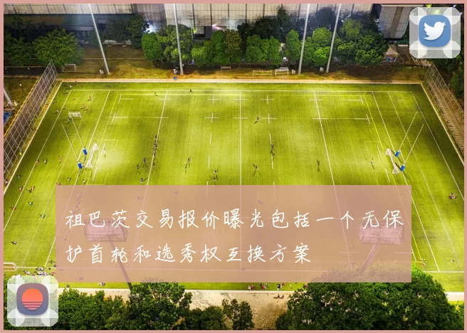 祖巴茨交易报价曝光包括一个无保护首轮和选秀权互换方案