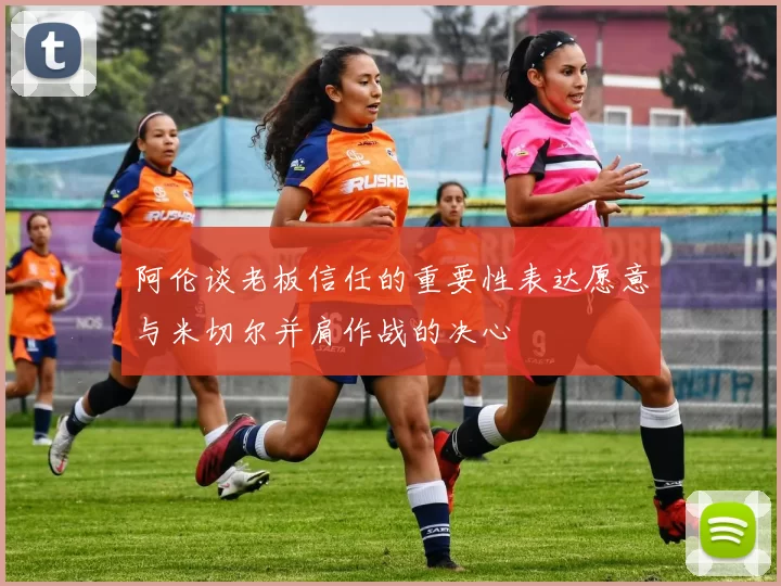 阿伦谈老板信任的重要性表达愿意与米切尔并肩作战的决心