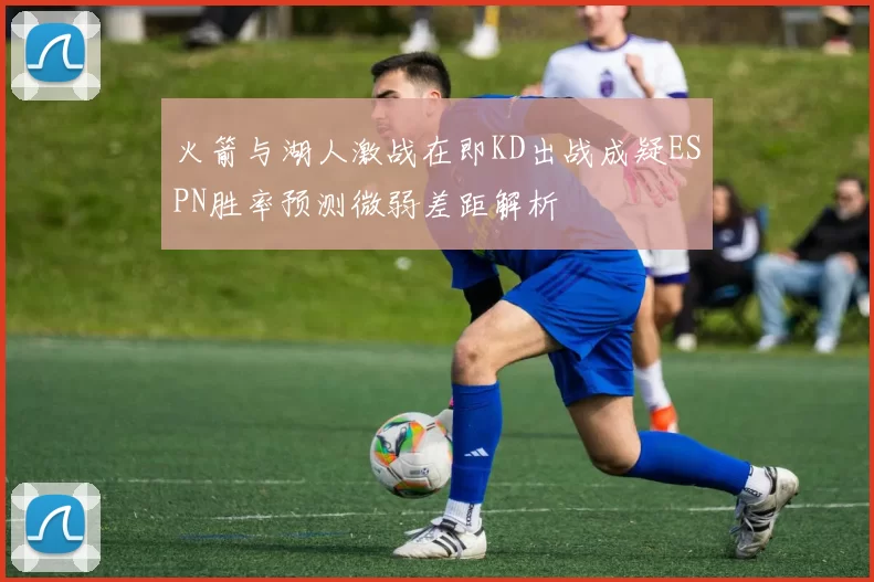 火箭与湖人激战在即KD出战成疑ESPN胜率预测微弱差距解析