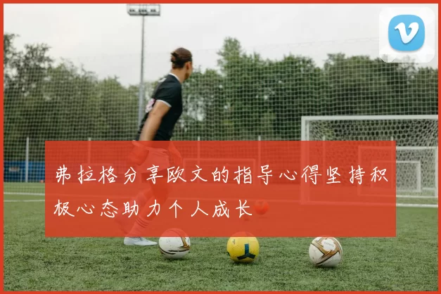 弗拉格分享欧文的指导心得坚持积极心态助力个人成长