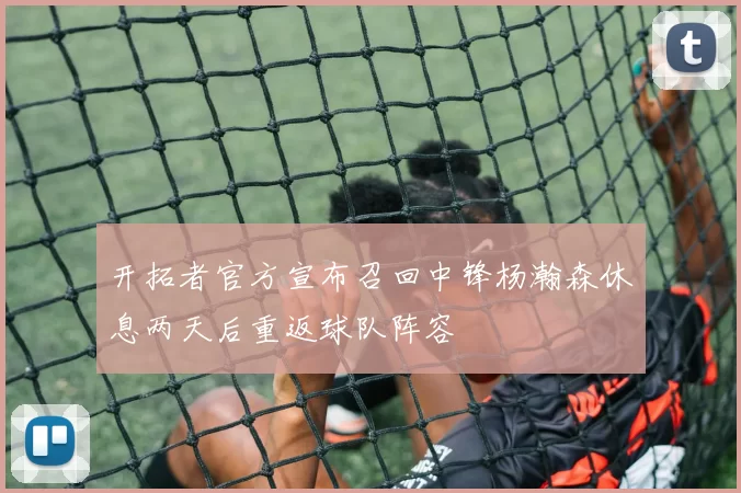 开拓者官方宣布召回中锋杨瀚森休息两天后重返球队阵容