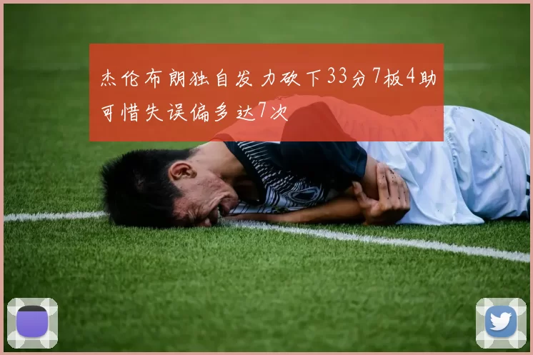 杰伦布朗独自发力砍下33分7板4助可惜失误偏多达7次
