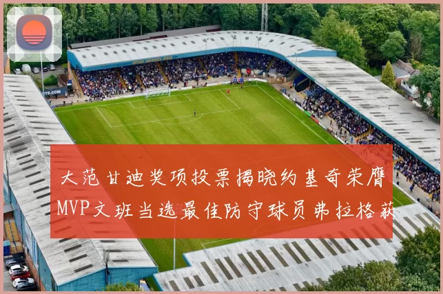 大范甘迪奖项投票揭晓约基奇荣膺MVP文班当选最佳防守球员弗拉格获最佳新秀