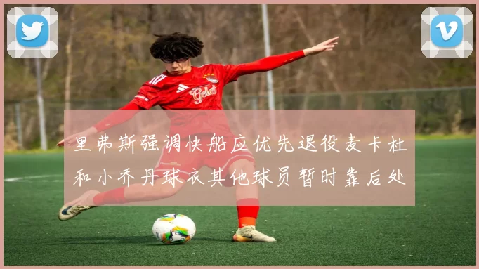 里弗斯强调快船应优先退役麦卡杜和小乔丹球衣其他球员暂时靠后处理