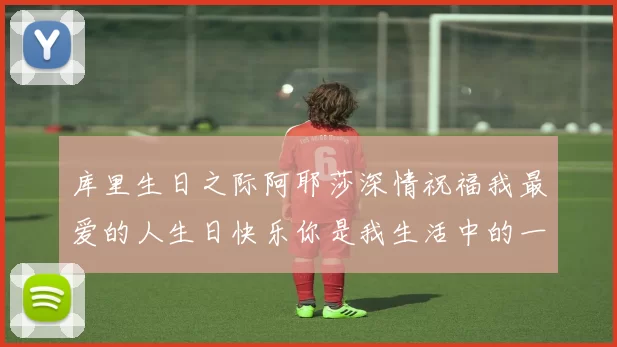 库里生日之际阿耶莎深情祝福我最爱的人生日快乐你是我生活中的一切