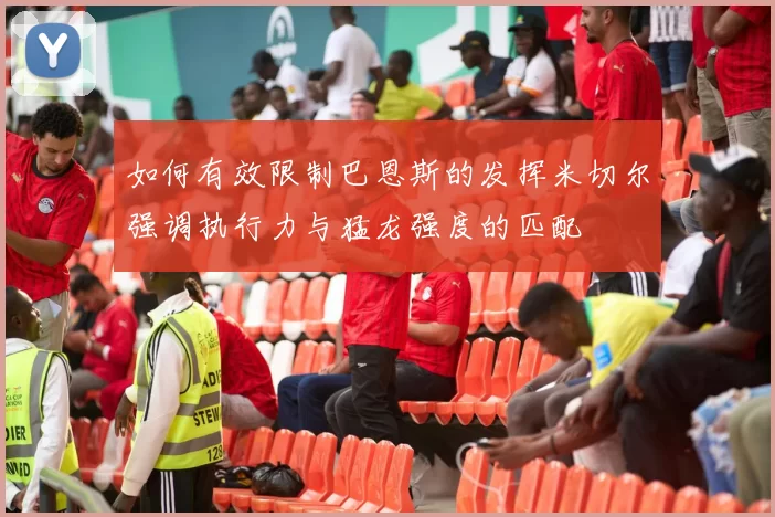 如何有效限制巴恩斯的发挥米切尔强调执行力与猛龙强度的匹配