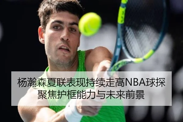 杨瀚森夏联表现持续走高NBA球探聚焦护框能力与未来前景 | milansports